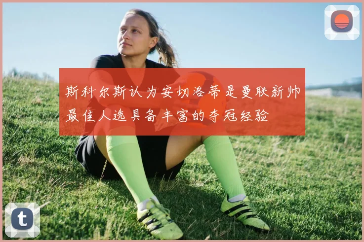 斯科尔斯认为安切洛蒂是曼联新帅最佳人选具备丰富的夺冠经验