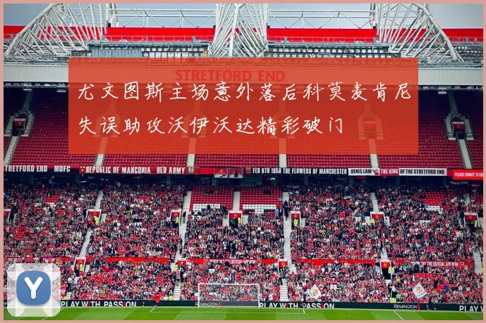 尤文图斯主场意外落后科莫麦肯尼失误助攻沃伊沃达精彩破门