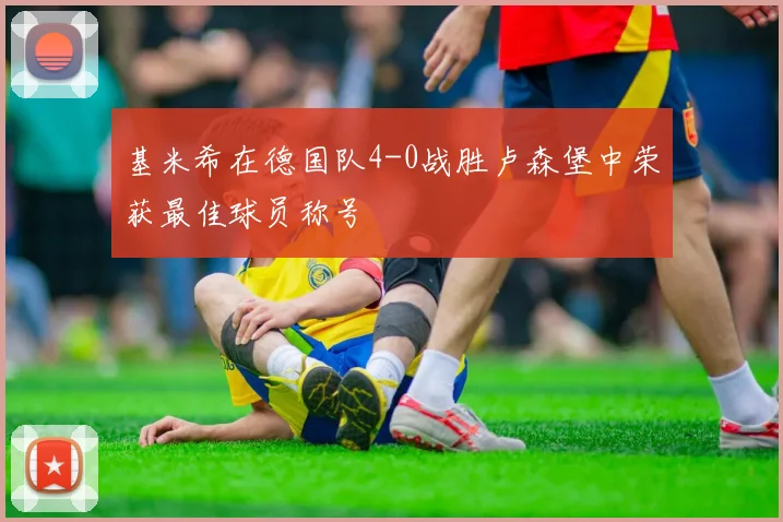 基米希在德国队4-0战胜卢森堡中荣获最佳球员称号