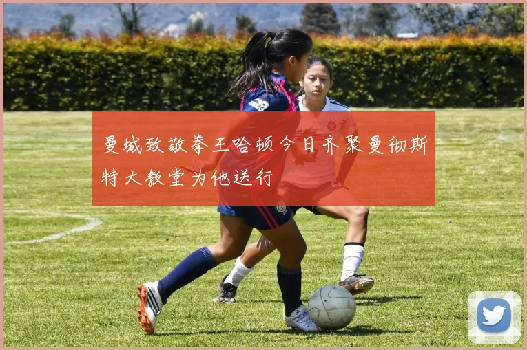 曼城致敬拳王哈顿今日齐聚曼彻斯特大教堂为他送行