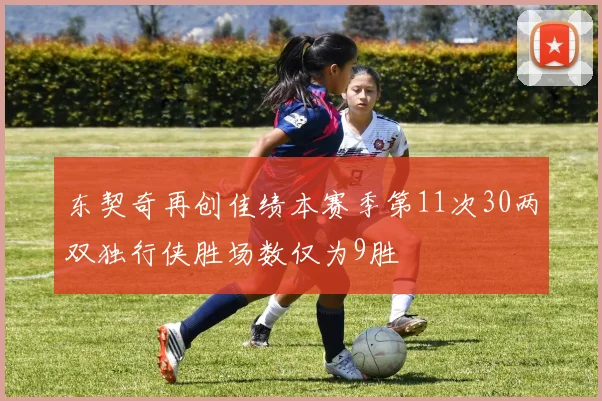 东契奇再创佳绩本赛季第11次30两双独行侠胜场数仅为9胜