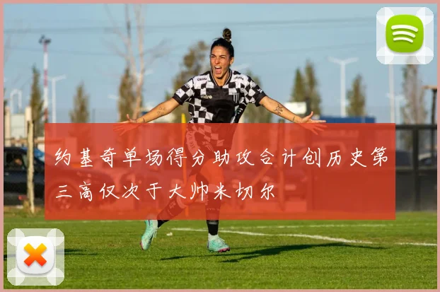 约基奇单场得分助攻合计创历史第三高仅次于大帅米切尔