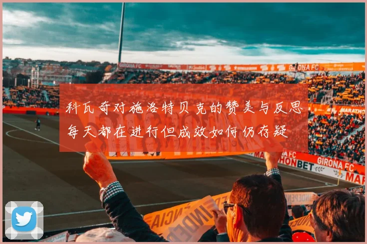 科瓦奇对施洛特贝克的赞美与反思每天都在进行但成效如何仍存疑