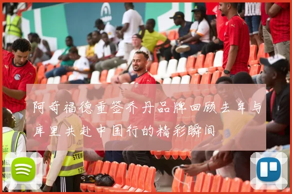 阿奇福德重签乔丹品牌回顾去年与库里共赴中国行的精彩瞬间