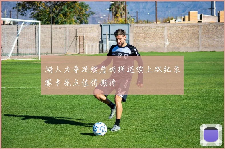 湖人力争延续詹姆斯连续上双纪录赛季亮点值得期待