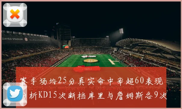 赛季场均25分真实命中率超60表现分析KD15次断档库里与詹姆斯各9次