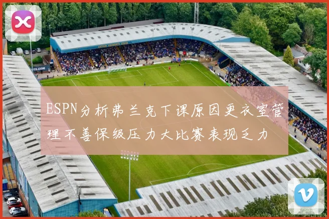 ESPN分析弗兰克下课原因更衣室管理不善保级压力大比赛表现乏力