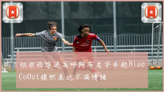 切尔西球迷高呼阿布名字举起BlueCoOut旗帜表达不满情绪