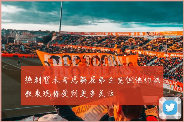 热刺暂未考虑解雇弗兰克但他的执教表现将受到更多关注