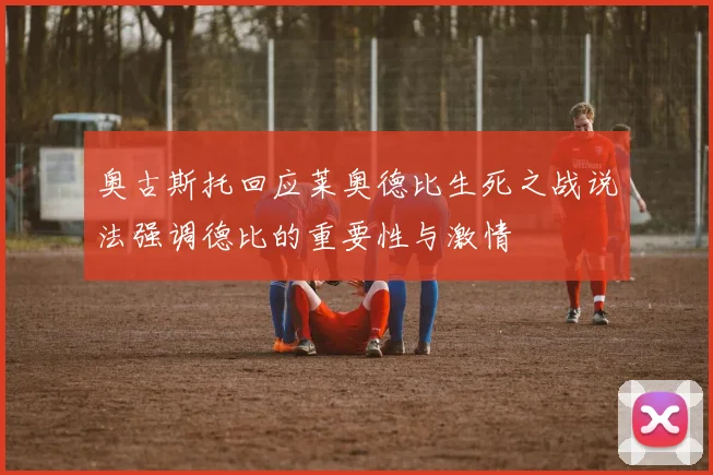 奥古斯托回应莱奥德比生死之战说法强调德比的重要性与激情