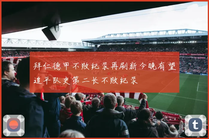 拜仁德甲不败纪录再刷新今晚有望追平队史第二长不败纪录