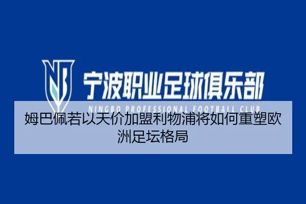姆巴佩若以天价加盟利物浦将如何重塑欧洲足坛格局（milan）