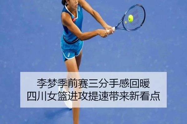 李梦季前赛三分手感回暖 四川女篮进攻提速带来新看点（milan）